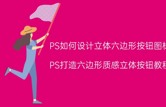 PS如何设计立体六边形按钮图标 PS打造六边形质感立体按钮教程